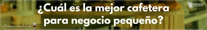 ¿Cuál es la mejor cafetera para negocios pequeños?