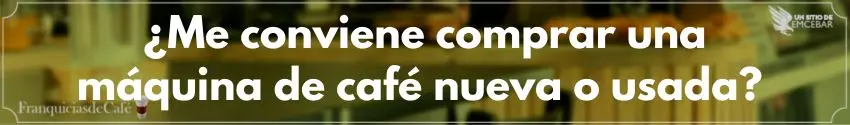 ¿Me conviene comprar una máquina de café nueva o usada?