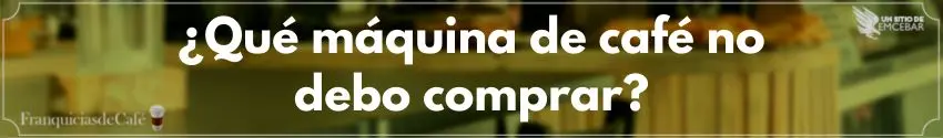 ¿Qué máquina de café no debo comprar?