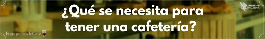 ¿Qué se necesita para tener una cafetería?