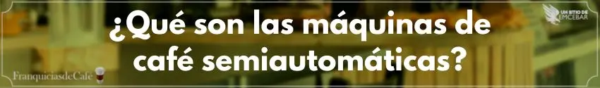 ¿Qué son las máquinas de café semiautomáticas?