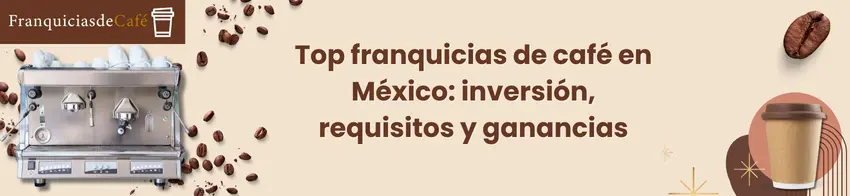 Top franquicias de café en México: inversión, requisitos y ganancias