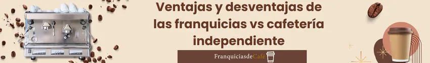 Ventajas y desventajas de las franquicias de café en México vs cafetería independiente