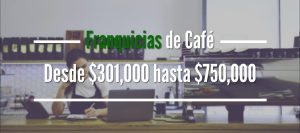 Franquicias de Café: De $301,000 a $750,000