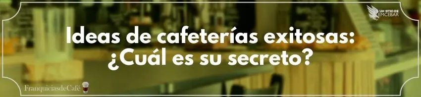 Ideas de cafeterías exitosas: ¿Cuál es su secreto?
