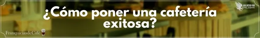 ¿Cómo poner una cafetería exitosa?
