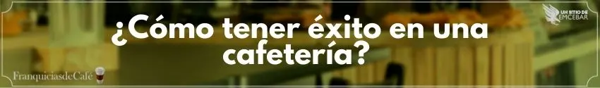 ¿Cómo tener éxito en una cafetería?