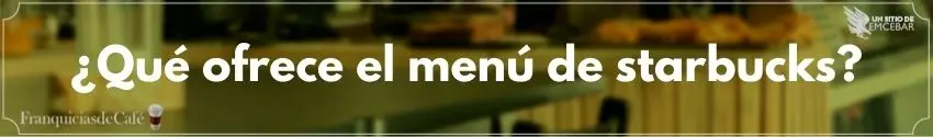 ¿Qué ofrece el menú de starbucks? ¿Es el mismo para todos los establecimientos?