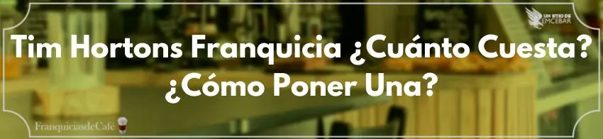 Tim Hortons Franquicia ¿Cuánto Cuesta? ¿Cómo Poner Una?