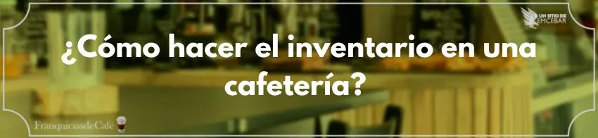 ¿Cómo hacer el inventario en una cafetería?