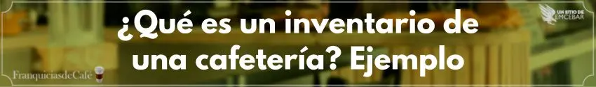 ¿Qué es un inventario de una cafetería? Ejemplo