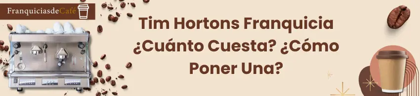 Tim Hortons Franquicia ¿Cuánto Cuesta? ¿Cómo Poner Una?