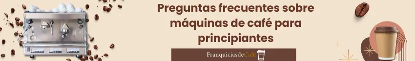 Prenguntas Frecuente sobre Máquinas de café para principantes