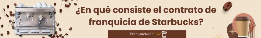 ¿En qué consiste el contrato de franquicia de Starbucks?